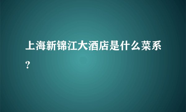 上海新锦江大酒店是什么菜系？