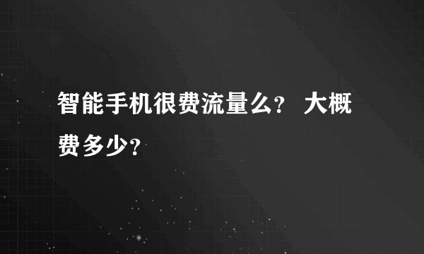 智能手机很费流量么？ 大概费多少？