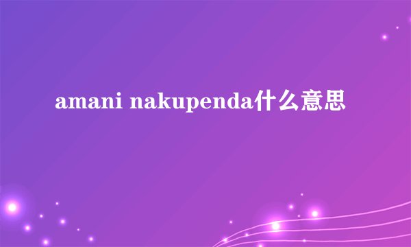 amani nakupenda什么意思