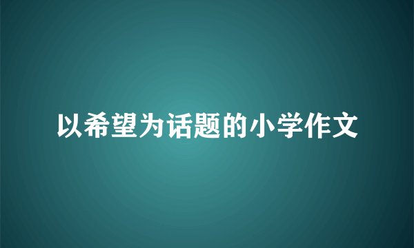 以希望为话题的小学作文