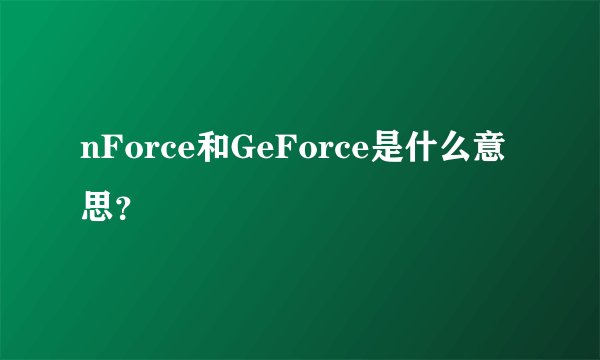 nForce和GeForce是什么意思？