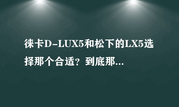 徕卡D-LUX5和松下的LX5选择那个合适？到底那个比较强悍些？急求答复