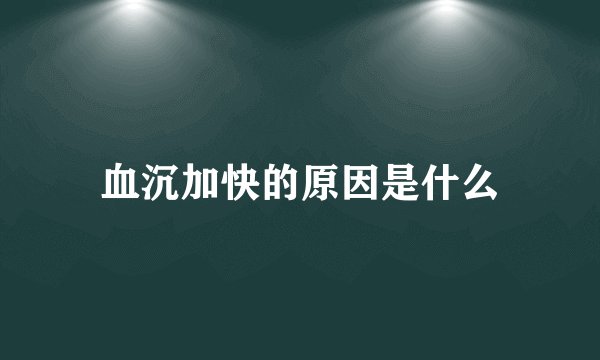 血沉加快的原因是什么