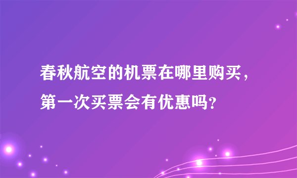 春秋航空的机票在哪里购买，第一次买票会有优惠吗？