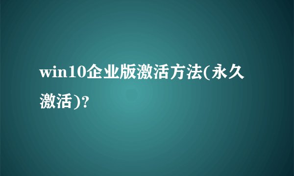 win10企业版激活方法(永久激活)？