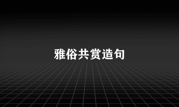 雅俗共赏造句