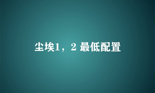 尘埃1，2 最低配置