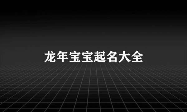 龙年宝宝起名大全