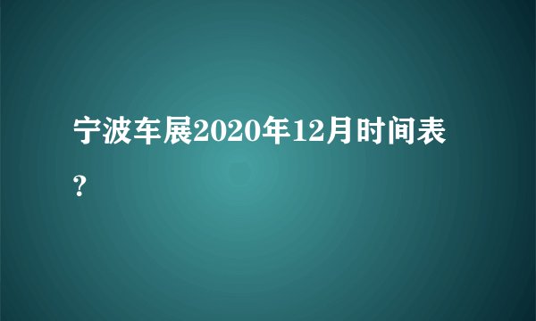 宁波车展2020年12月时间表？