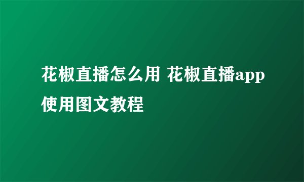 花椒直播怎么用 花椒直播app使用图文教程