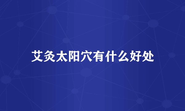 艾灸太阳穴有什么好处