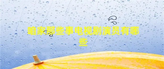 咱家那些事电视剧演员有哪些