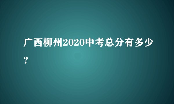 广西柳州2020中考总分有多少？