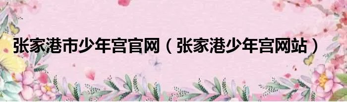 张家港市少年宫官网（张家港少年宫网站）