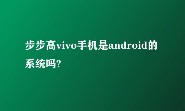 步步高vivo手机是android的系统吗?