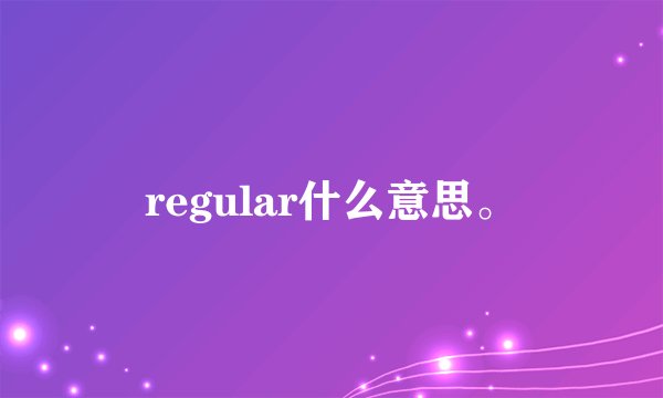 regular什么意思。