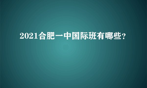 2021合肥一中国际班有哪些？