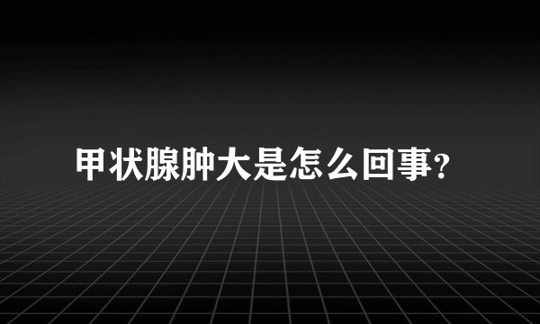 甲状腺肿大是怎么回事？