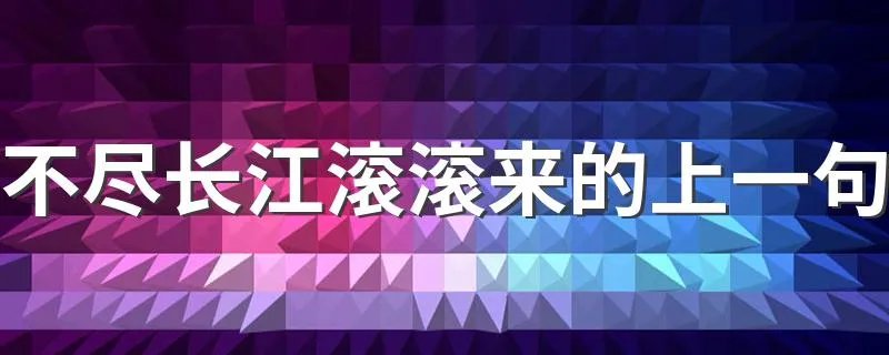 不尽长江滚滚来的上一句 上一句是无边落木萧萧下