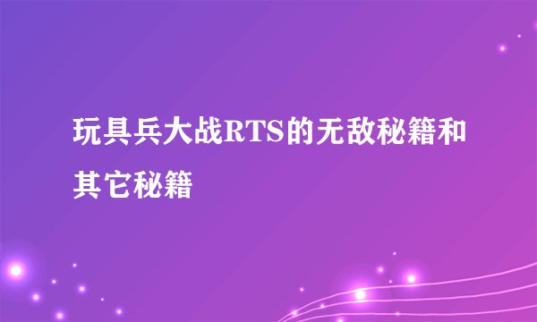 玩具兵大战RTS的无敌秘籍和其它秘籍