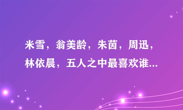 米雪，翁美龄，朱茵，周迅，林依晨，五人之中最喜欢谁演的黄蓉？
