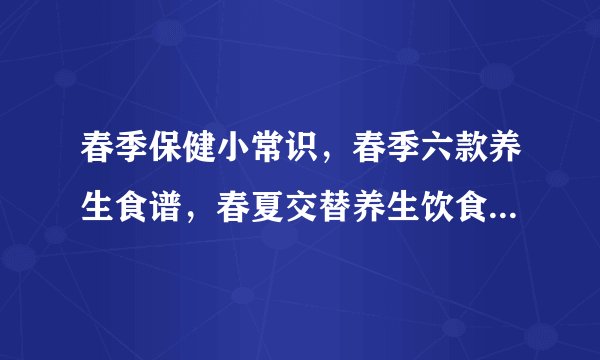 春季保健小常识,春季六款养生食谱,春夏交替养生饮食九原则,春季中医养生保健的几个小常识