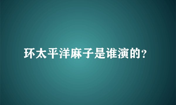 环太平洋麻子是谁演的？