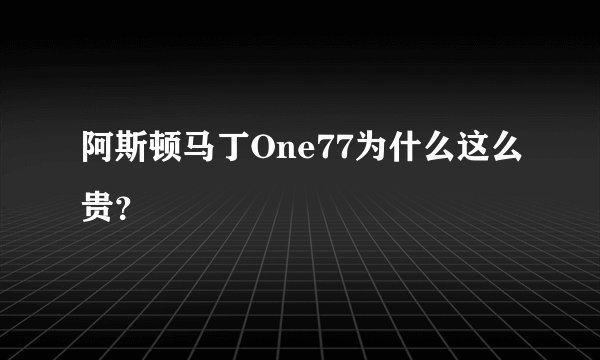 阿斯顿马丁One77为什么这么贵？
