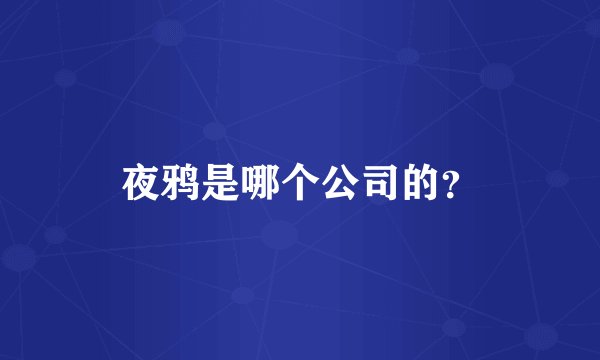 夜鸦是哪个公司的？