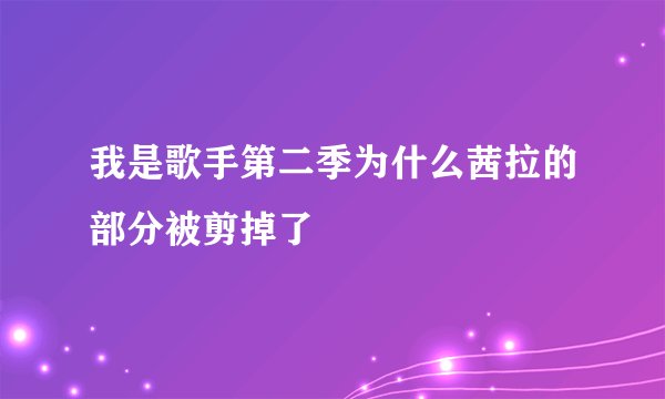 我是歌手第二季为什么茜拉的部分被剪掉了