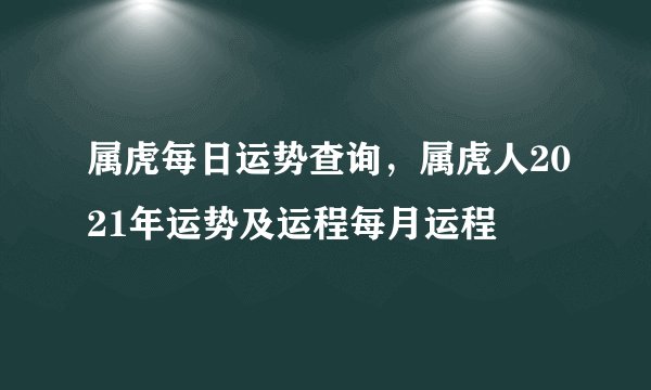 属虎每日运势查询，属虎人2021年运势及运程每月运程