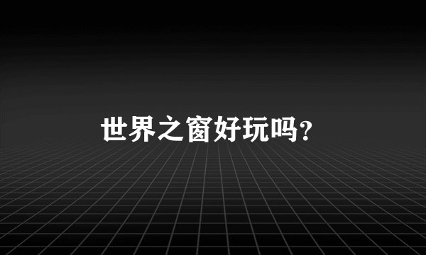 世界之窗好玩吗？