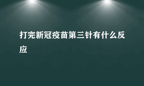 打完新冠疫苗第三针有什么反应
