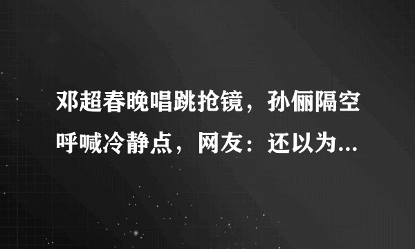 邓超春晚唱跳抢镜，孙俪隔空呼喊冷静点，网友：还以为是猴年春晚