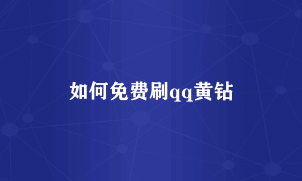 如何免费刷qq黄钻