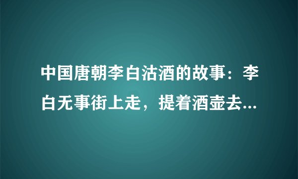 中国唐朝李白沽酒的故事：李白无事街上走，提着酒壶去买酒，遇店加一倍，见花喝一斗，三遇店和花，喝完壶