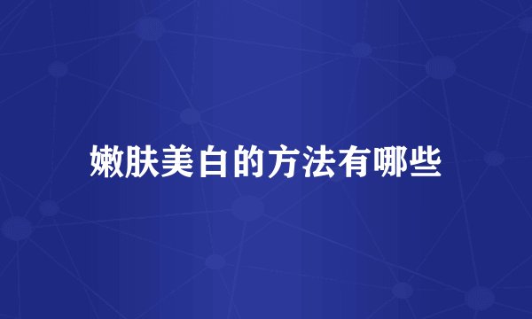 嫩肤美白的方法有哪些