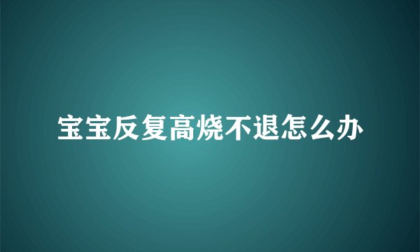 宝宝反复高烧不退怎么办