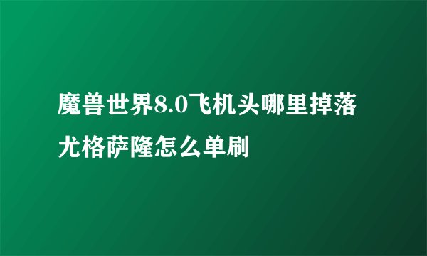 魔兽世界8.0飞机头哪里掉落 尤格萨隆怎么单刷