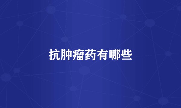 抗肿瘤药有哪些