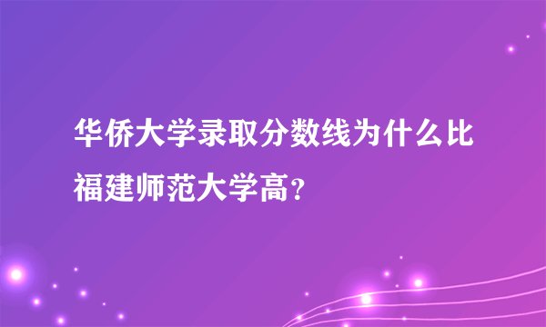 华侨大学录取分数线为什么比福建师范大学高？