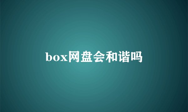 box网盘会和谐吗
