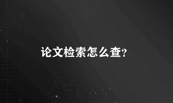 论文检索怎么查？