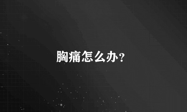 胸痛怎么办？