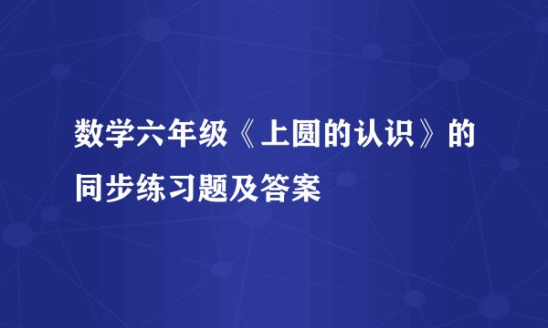 数学六年级《上圆的认识》的同步练习题及答案