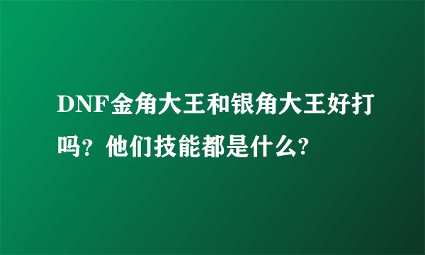 DNF金角大王和银角大王好打吗？他们技能都是什么?