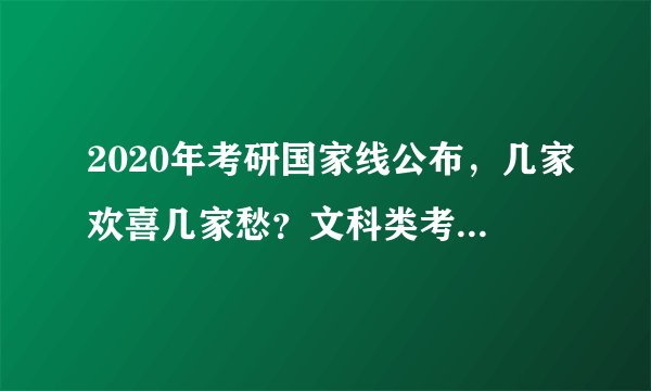 2020年考研国家线公布，几家欢喜几家愁？文科类考生：我太难了