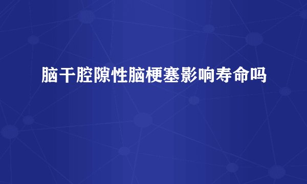 脑干腔隙性脑梗塞影响寿命吗