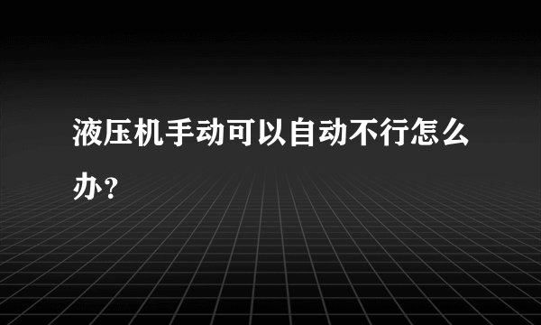 液压机手动可以自动不行怎么办？