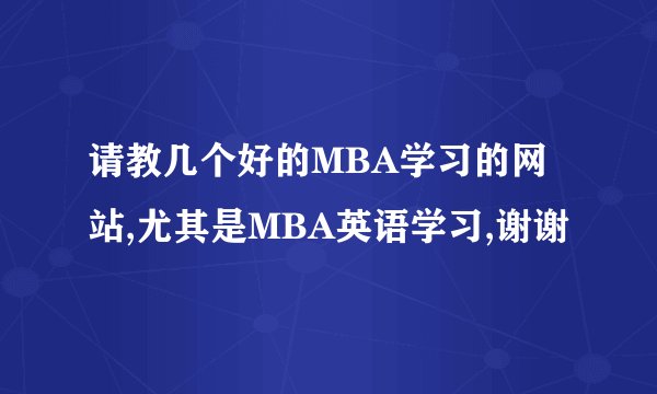 请教几个好的MBA学习的网站,尤其是MBA英语学习,谢谢